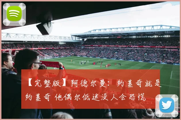 【完整版】阿德尔曼：约基奇就是约基奇 他偶尔低迷没人会恐慌
