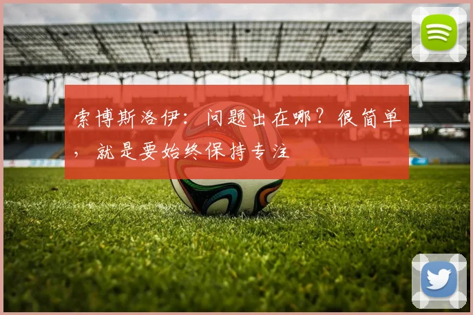 索博斯洛伊：问题出在哪？很简单，就是要始终保持专注
